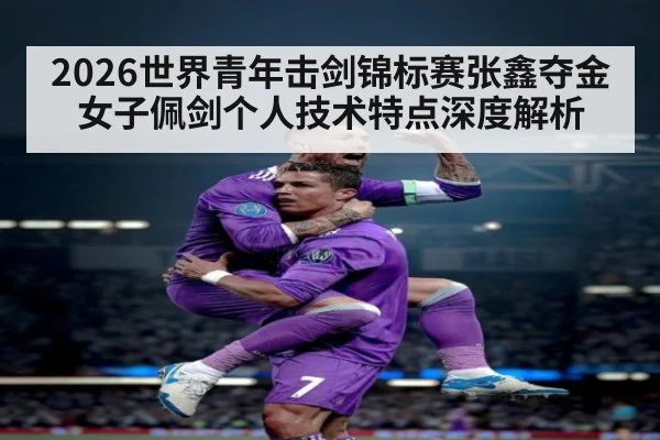 2026世界青年击剑锦标赛张鑫夺金 女子佩剑个人技术特点深度解析 | jiuyou game