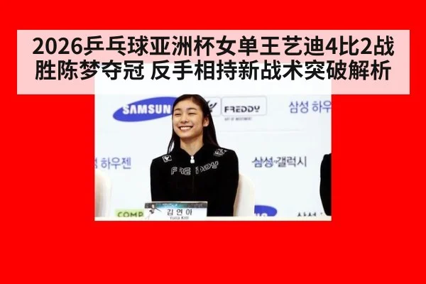 2026乒乓球亚洲杯女单王艺迪4比2战胜陈梦夺冠 反手相持新战术突破解析 | jiuyou game