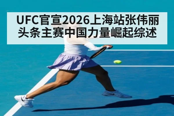 UFC官宣2026上海站张伟丽头条主赛中国力量崛起综述 - jiuyou