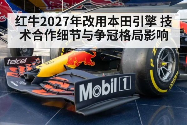 红牛2027年改用本田引擎 技术合作细节与争冠格局影响 - jiuyou