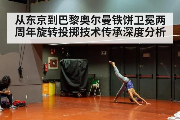 从东京到巴黎奥尔曼铁饼卫冕两周年旋转投掷技术传承深度分析