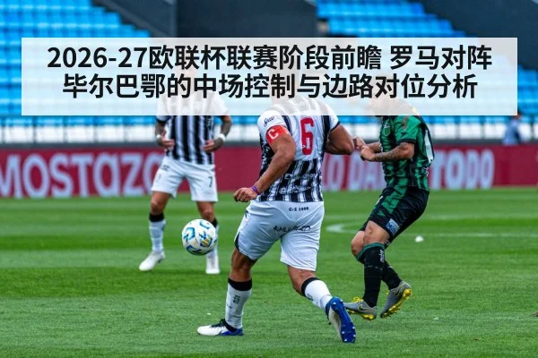 2026-27欧联杯联赛阶段前瞻 罗马对阵毕尔巴鄂的中场控制与边路对位分析 - jiuyou