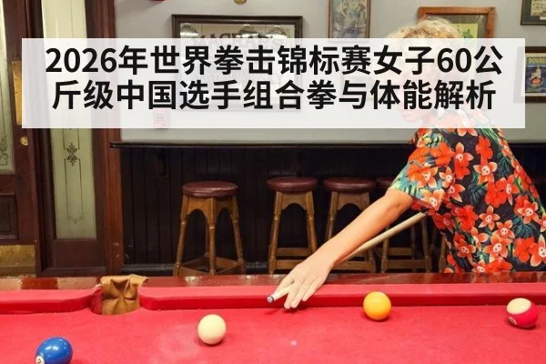 2026年世界拳击锦标赛女子60公斤级中国选手组合拳与体能解析 - jiuyou