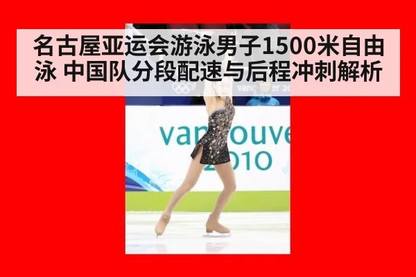 名古屋亚运会游泳男子1500米自由泳 中国队分段配速与后程冲刺解析 - jiuyou