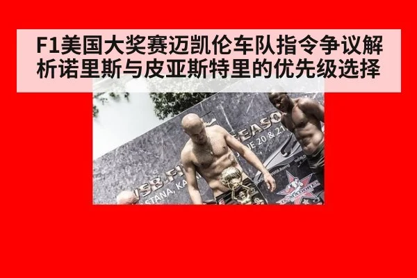 F1美国大奖赛迈凯伦车队指令争议解析诺里斯与皮亚斯特里的优先级选择 - jiuyou